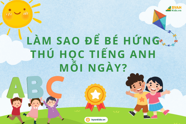Làm Sao Để Bé Hứng Thú Học Tiếng Anh Mỗi Ngày?